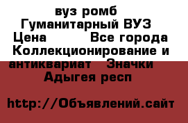 1.1) вуз ромб : Гуманитарный ВУЗ › Цена ­ 189 - Все города Коллекционирование и антиквариат » Значки   . Адыгея респ.